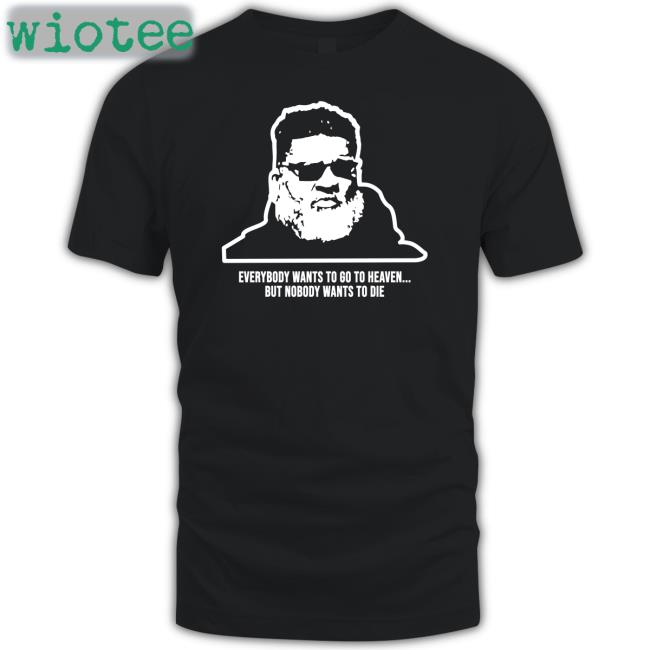 Everybody Wants To Go To Heaven But Nobody Wants To Die Shirt Black