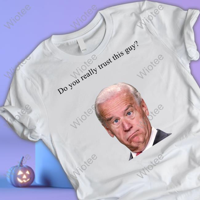 Joe Biden Do You Really Trust This Guy Tee Shirt