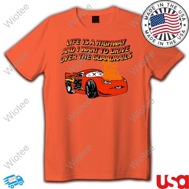 Shirts That Go Hard Life Is A Highway And I Want To Drive Over The Guardrails Tee Life Is A Highway Shirt