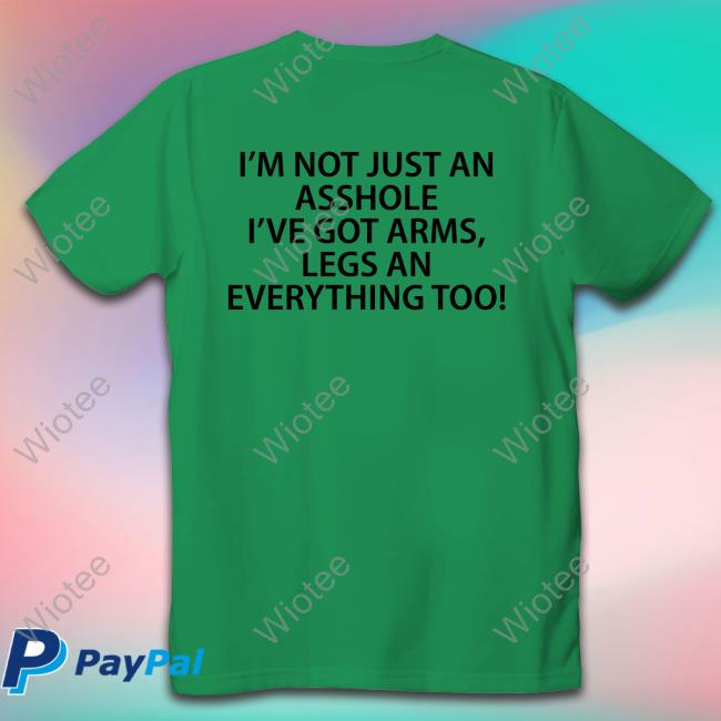 Official I'm Not Just An Asshole I've Got Arms Legs An Everything Too Shirt I'm Not Just An Asshole I've Got Arms Legs An Everything Too Long Sleeve T Shirt