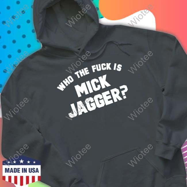 Who The Fuck Is Mick Jagger Shirt Who The Fuck Is Mick Jagger Sweatshirt Super70s Sports Store