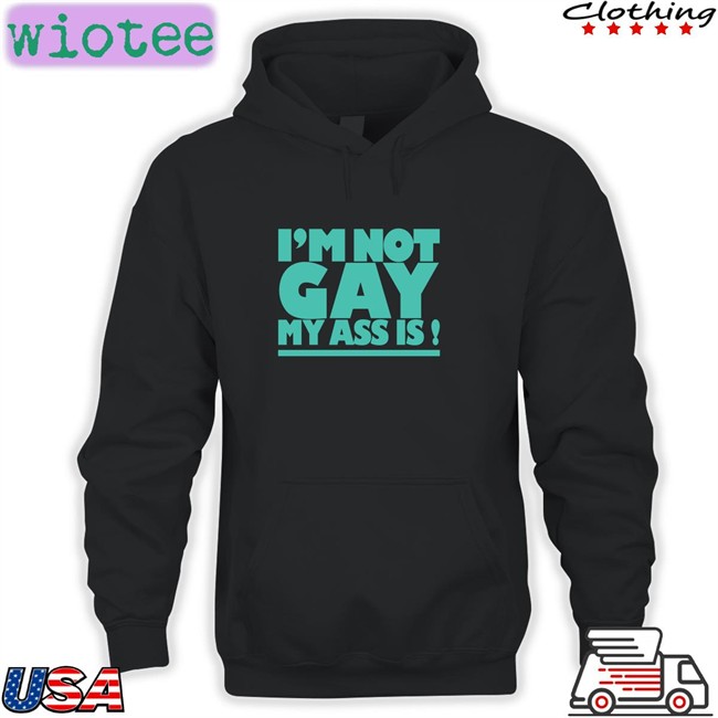 Shirts That Go Hard I'm Not Gay My Ass Is Tee Shirtsthtgohard