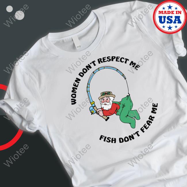 Women Don't Respect Me, Fish Don't Fear Me Shirt Shirts That Go Hard