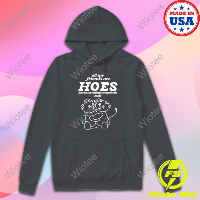 All My Friends Are Hoes Honest Optimistic Empathetic Souls Long Sleeve All My Friends Are Hoes T Shirt