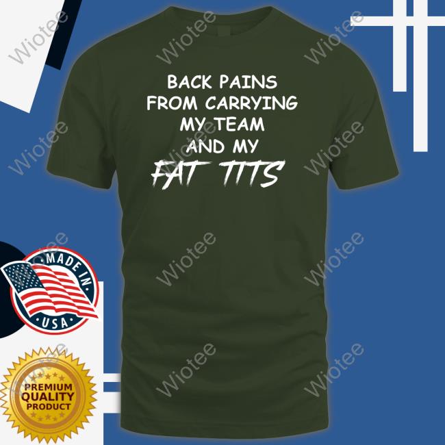 Back Pains From Carrying My Team And My Fat Tits Tee Shirt Back Pains From Carrying My Team And My Fat Tits Hoodie Bladechan28