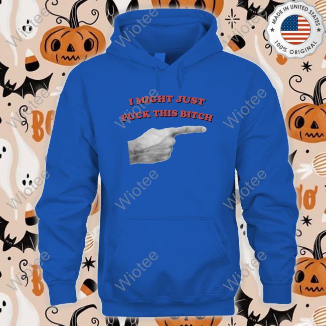 Shirts That Go Hard I Might Just Fuck This Bitch Shirt Shirtsthtgohard Shirts That Go Hard I Might Just Fuck This Bitch Tee Shirt Shirtsthtgohard