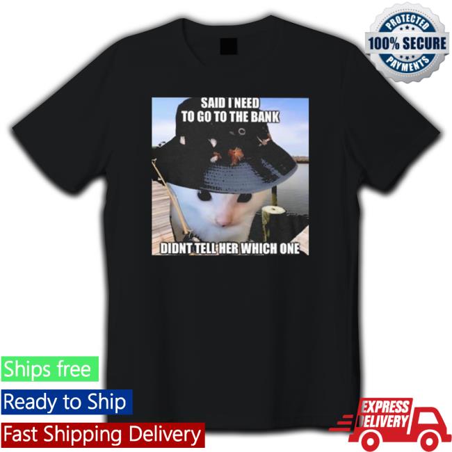 Said I need to go to the bank didn’t tell her which one Tee Shirt
