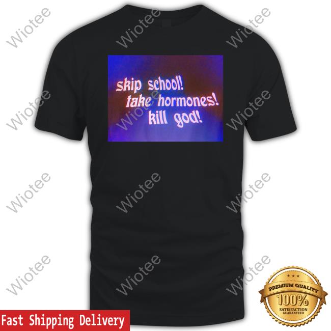 Official Skip School Take Hormones Kill God Shirt