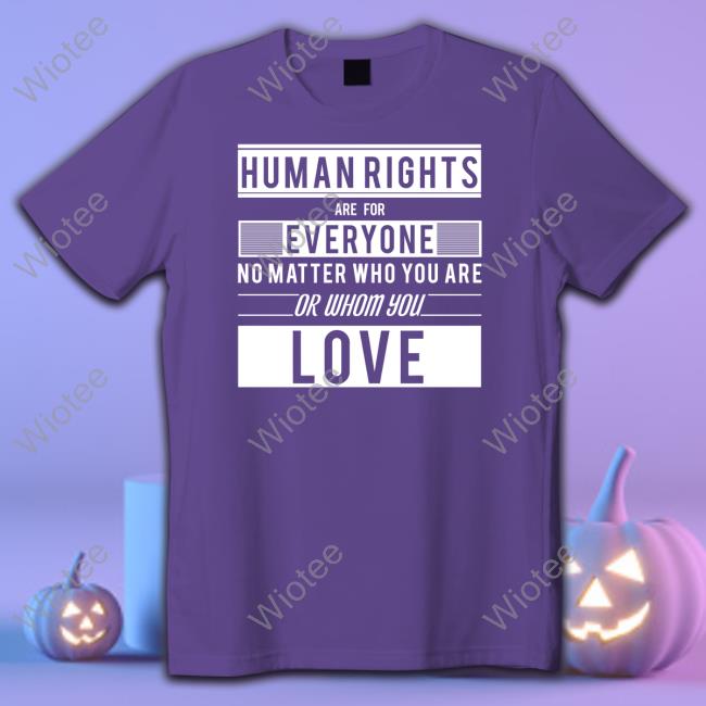 Official Human Rights Are For Everyone Shirt Human Rights Are For Everyone No Matter Who You Are Or Whom You Love Shirt