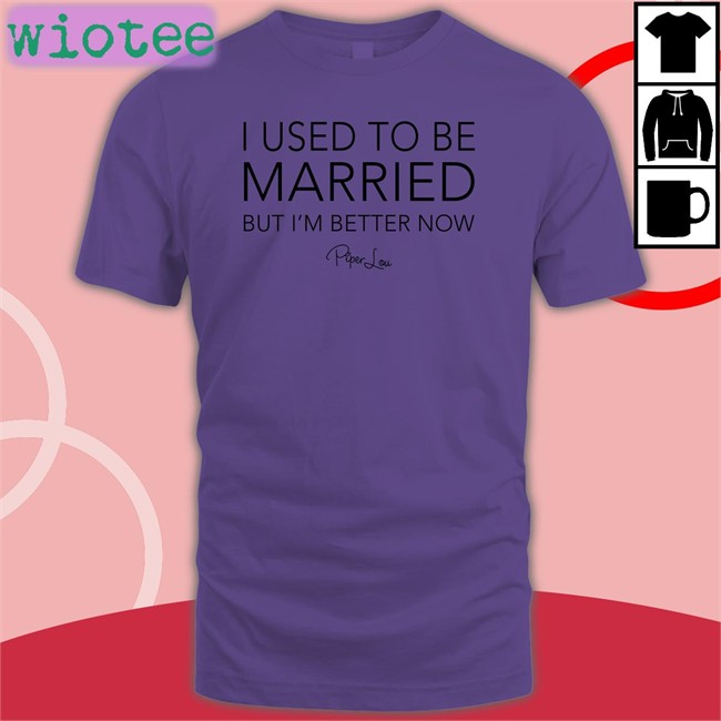 I Used To Be Married But I'm Better Now Piper Lou Shirts Lisa Marie