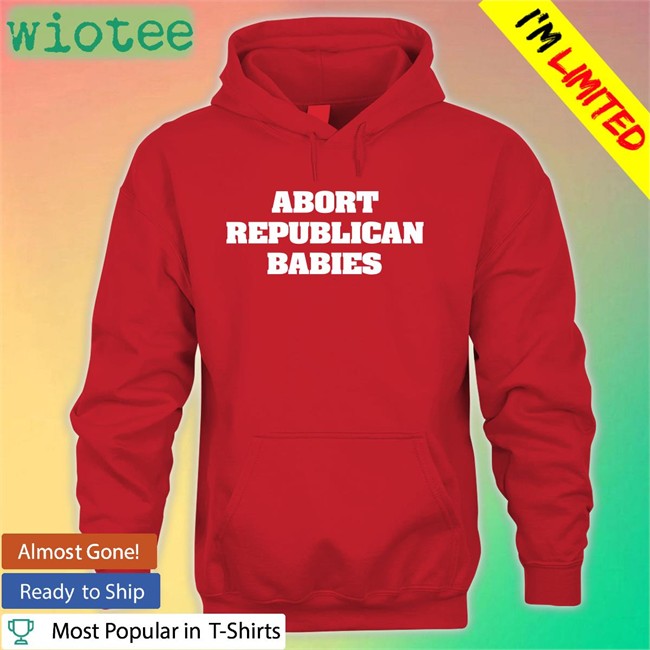 Abort Republican Babies Shirts