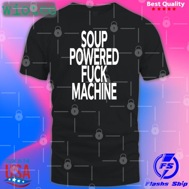 Soup Kink Soup Powered Fuck Machine Tee Shirt Shirts That Go Hard