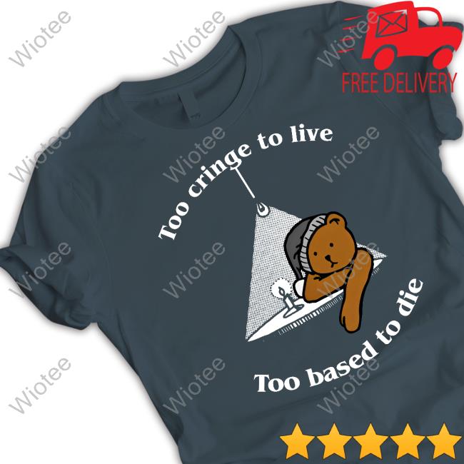 Official Too Cringe To Live Too Based To Die Shirts