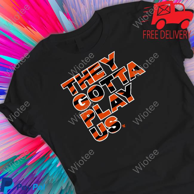 Official They Gotta Play Us Shirt