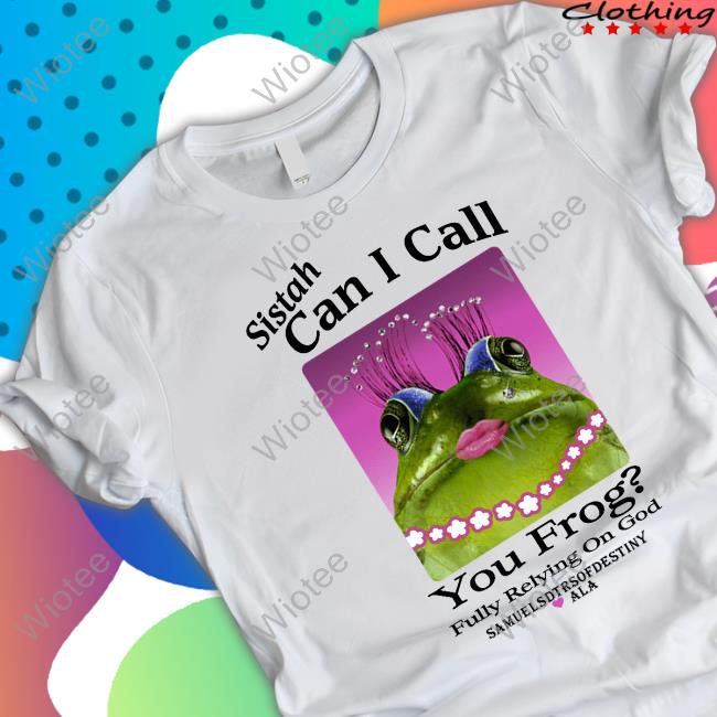 Sistah Can I Call You Frog Fully Relying On God Samuelsdtrsofdestiny Ala Shirts