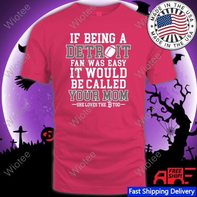 If Being A Detroit Fan Was Easy It Would Be Called Your Mom Shirt