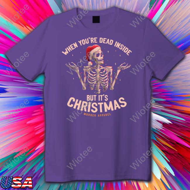 Murder Apparel Merch When You're Dead Inside But It's Christmas Shirts
