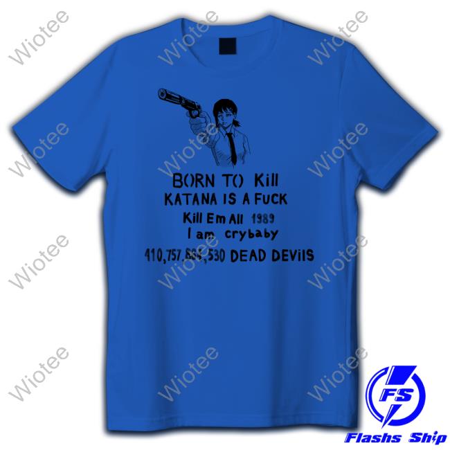 Sigma Born To Kill Katana Is A Fuck Kill En All 1989 T Am Crybaby 410757864530 Deae Devils Shirt Kobeni Haters Born To Kill Katana Is A Fuck Shirt