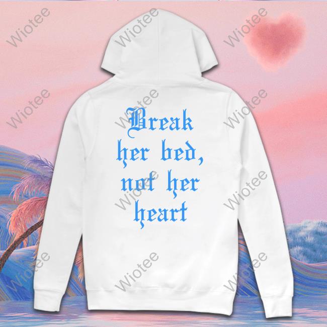 Break Her Bed Not Her Heart Sweatshirt Break Her Bed Not Her Heart TShirts