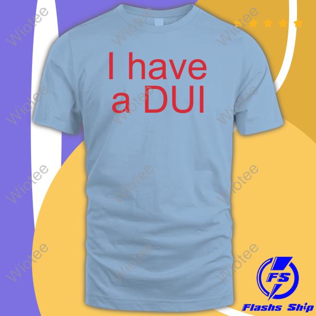 Official I Have A Dui Shirt T Shirt