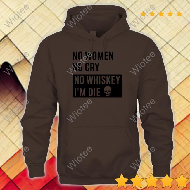 Official No Women No Cry No Whiskey I'm Die Shirt No Women No Cry No Whiskey I'm Die Shirts