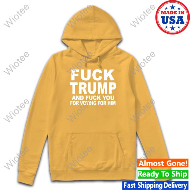 Fuck Trump And Fuck You For Voting For Him Shirt Matt Laslo