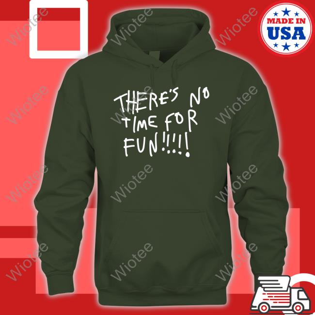 There's No Time For Fun T-Shirt Official There's No Time For Fun T Shirt