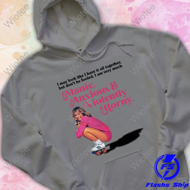 Manic Anxious & Violently Horny Shirt Official I May Look Like I Have It All Together But Don’T Me Fooled I Am Very Much Manic Anxious & Violently Horny Shirt