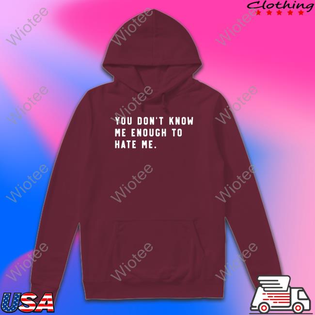 You Don't Know Me Enough To Hate Me Shirt Black You Don't Know Me Enough To Hate Me T Shirt