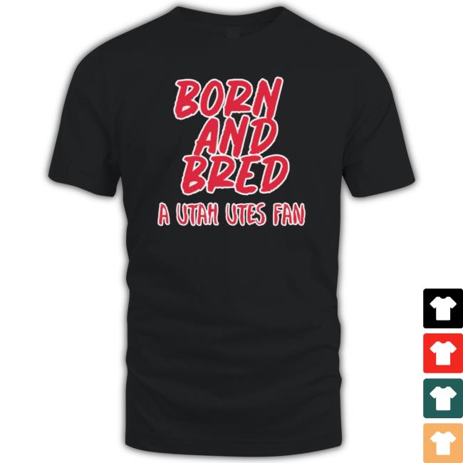 Born And Bred Utah Utes Fan New Shirt Born And Bred Utah Utes Fan New Shirt