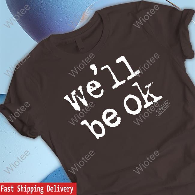 We'll Be Ok T Shirt Brian Kibler We'll Be Ok Sweatshirt Gareth Emery Merch