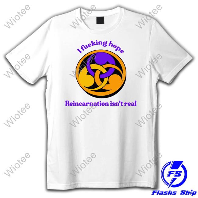 Official I Fucking Hope Reincarnation Isn't Real Hoodie Shirts That Go Hard I Fucking Hope Reincarnation Isn't Real Shirt Goodshirts