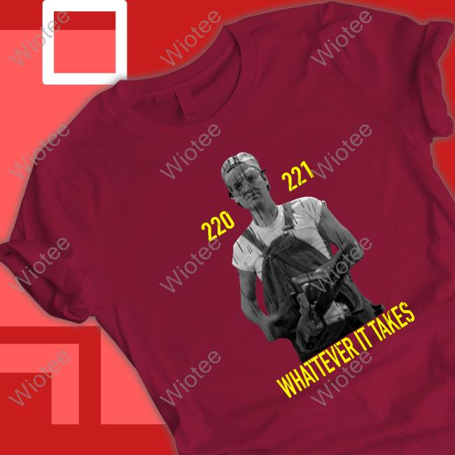 220 221 Whatever It Takes Shirt Official 220 221 Whatever It Takes Tee Shirt