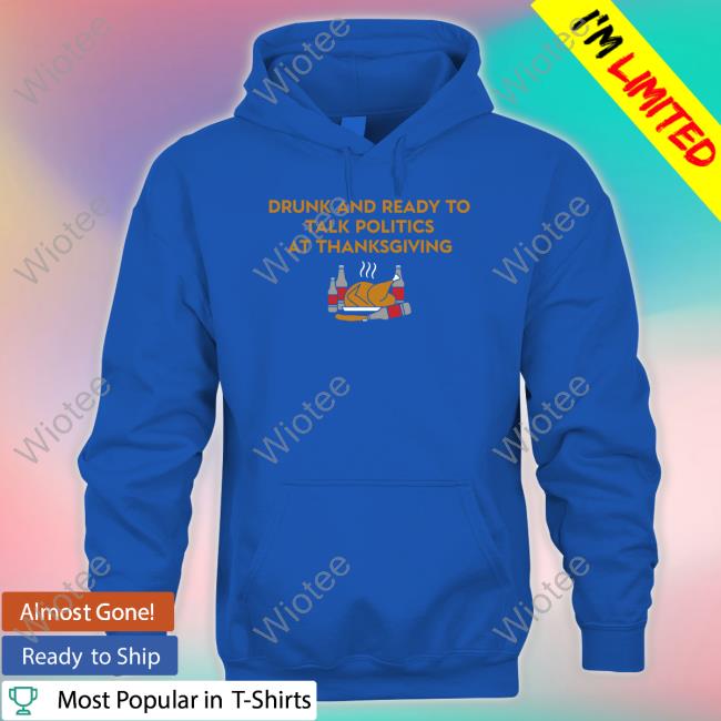 Drunk And Ready To Talk Politics At Thanksgiving Hoodie