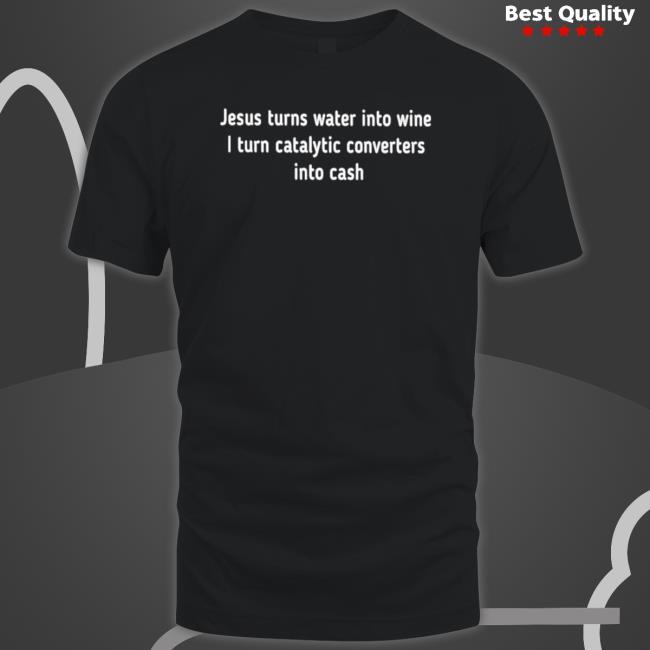 Official Jesus turns water into wine I turn catalytic converters into cash Long Sleeve Tee Official Jesus turns water into wine I turn catalytic converters into cash T-Shirt