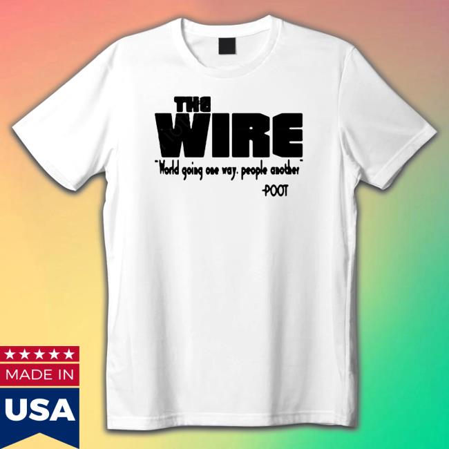 The Wire World Going One Way People Another Poot Shirt
