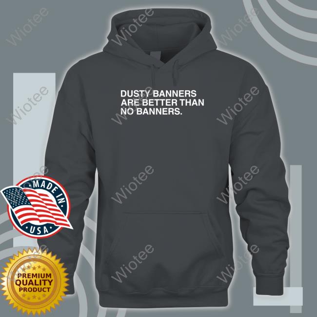 Obvious Shirts Dusty Banners Are Better Than No Banners Tee Shirt Obvious Shirts Dusty Banners Are Better Than No Banners Hoodie
