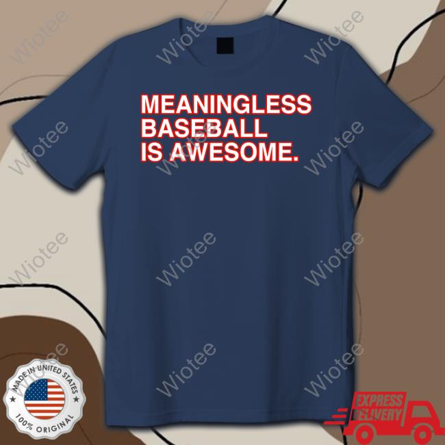 Meaningless Baseball Is Awesome Shirt Meaningless Baseball Is Awesome Tee Shirt