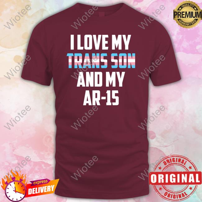 I Love My Trans Son And My Ar-15 T-Shirt