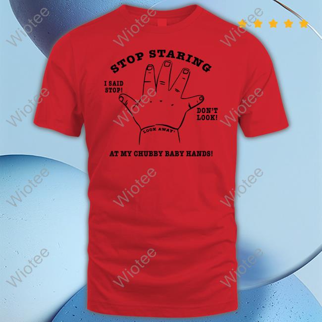 Official Stop Staring At My Chubby Baby Hands Shirt