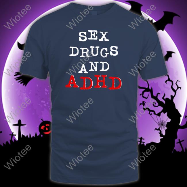 Shirts That Go Hard Shirtsthtgohard Sex Drugs And Adhd Shirt Shirts That Go Hard Sex Drugs And Adhd Tee Shirt