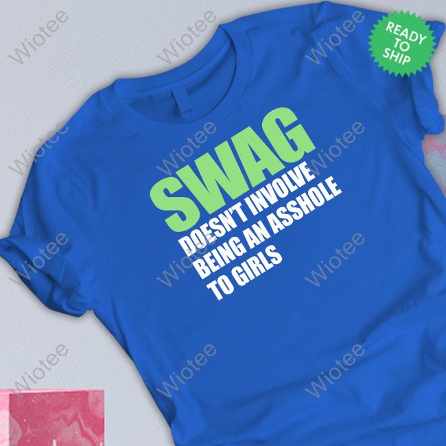 Swag Doesn't Involve Being An Asshole To Girls Tee Shirt