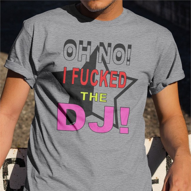 Oh No I Fucked The Dj T-Shirt Oh No I Fucked The Dj T Shirt Bbmorocco