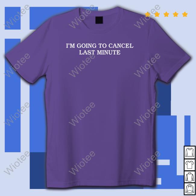 Shitheadsteve Merch I'm Going To Cancel Last Minute T Shirt