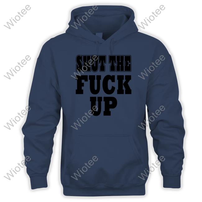 Official Shut The Fuck Up Hoodie Shut The Fuck Up Hoodie