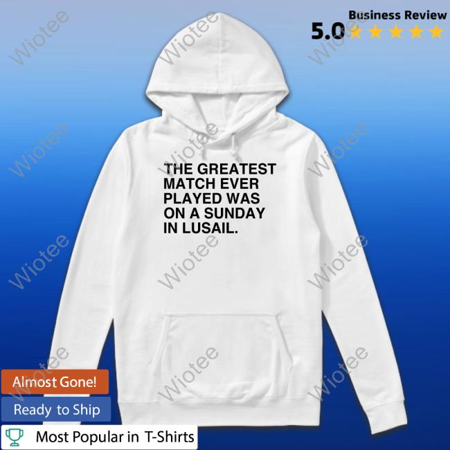 The Greatest Match Ever Played Was On A Sunday In Lusail T Shirt Obvious Shirts The Greatest Match Ever Played Tee
