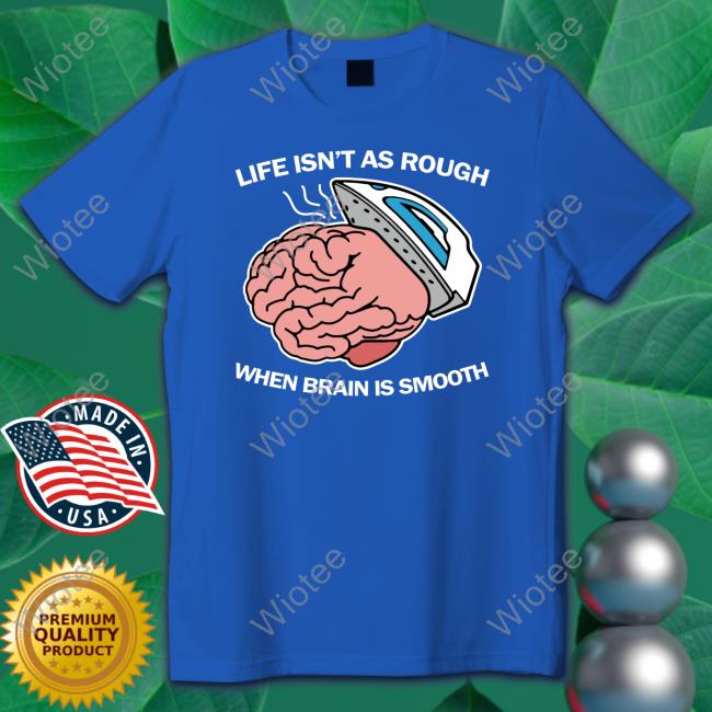 Life Isn't As Rough When Brain Is Smooth T Shirt