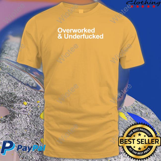 Overworked And Underfucked Shirt Official Overworked And Underfucked T-Shirt