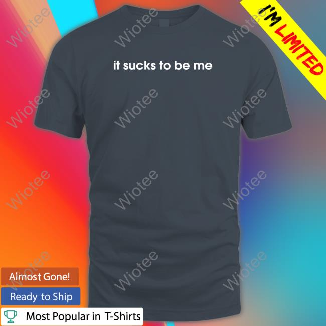 It Sucks To Be Me T Shirt