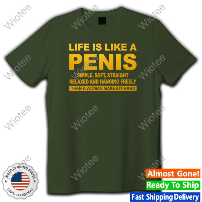 Life Is Like A Penis Shirts Shirts That Go Hard Life Is Like A Penis Simple Soft Straight Relaxed And Hanging Freely T-Shirt